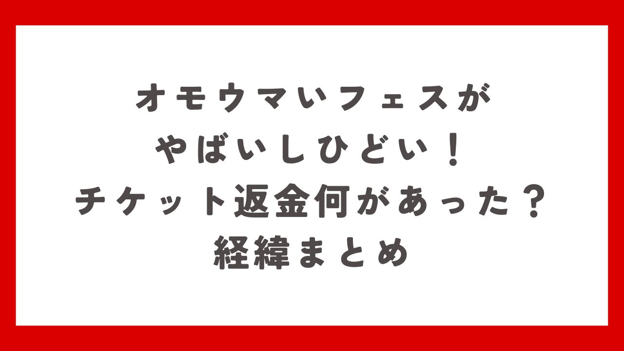 オモウマいフェスがやばいしひどい！チケット返金何があった